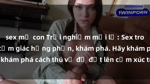 sex mẹ con Trải nghiệm mới lạ: Sex trong xe hơi đem lại cảm giác hưng phấn, khám phá. Hãy khám phá cách thú vị để đốt lên cảm xúc trong cuộc tình!