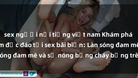 sex người nổi tiếng việt nam Khám phá những trải nghiệm độc đáo tại sex bãi biển: Làn sóng đam mê và sự nóng bỏng cháy bỏng trên cát trắng