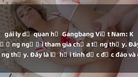 gái ly dị quan hệ Gangbang Việt Nam: Kỷ lục mới với số lượng người tham gia chưa từng thấy. Đây là lễ hội tình dục độc đáo và gây sốc.