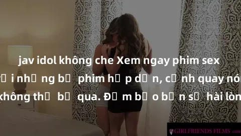 jav idol không che Xem ngay phim sex bukkake hàng đầu với những bộ phim hấp dẫn, cảnh quay nóng bỏng không thể bỏ qua. Đảm bảo bạn sẽ hài lòng với trải nghiệm mới lạ này!