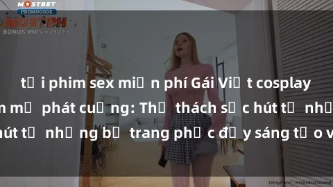 tải phim sex miễn phí Gái Việt cosplay sexy khiến fan hâm mộ phát cuồng: Thử thách sức hút từ những bộ trang phục đầy sáng tạo và quyến rũ!