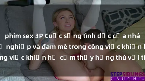 phim sex 3P Cuộc sống tình dục của nhân viên văn phòng: Sự nghiệp và đam mê trong công việc khiến họ cảm thấy hứng thú với tình dục?