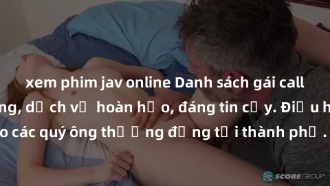 xem phim jav online Danh sách gái call girl vip chất lượng, dịch vụ hoàn hảo, đáng tin cậy. Điều hấp dẫn cho các quý ông thượng đẳng tại thành phố. Hãy nhấc máy và đặt lịch ngay!