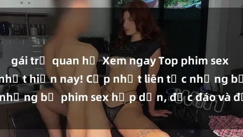 gái trẻ quan hệ Xem ngay Top phim sex mới nhất đang hot nhất hiện nay! Cập nhật liên tục những bộ phim sex hấp dẫn, độc đáo và đầy kích thích.
