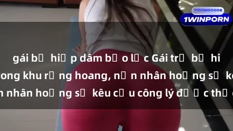 gái bị hiếp dâm bạo lực Gái trẻ bị hiếp dâm bạo lực trong khu rừng hoang, nạn nhân hoảng sợ kêu cầu công lý được thực thi