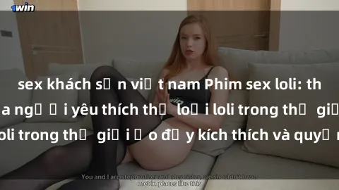 sex khách sạn việt nam Phim sex loli: thỏa mãn đam mê của người yêu thích thể loại loli trong thế giới ảo đầy kích thích và quyến rũ.
