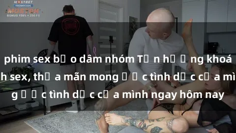 phim sex bạo dâm nhóm Tận hưởng khoái cảm với gái xinh sex, thỏa mãn mong ước tình dục của mình ngay hôm nay