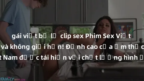 gái việt bị lộ clip sex Phim Sex Việt Nam HD - Xem ngay và không giới hạn! Đỉnh cao của ẩm thực tình dục Việt Nam được tái hiện với chất lượng hình ảnh sắc nét. Hãy thưởng thức ngay!