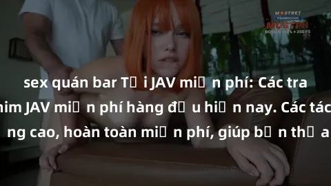 sex quán bar Tải JAV miễn phí: Các trang web cung cấp phim JAV miễn phí hàng đầu hiện nay. Các tác phẩm chất lượng cao, hoàn toàn miễn phí, giúp bạn thỏa mãn niềm đam mê mà không tốn kém.