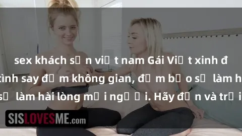 sex khách sạn việt nam Gái Việt xinh đẹp, nồng nàn làm tình say đắm không gian, đảm bảo sẽ làm hài lòng mọi người. Hãy đến và trải nghiệm ngay!