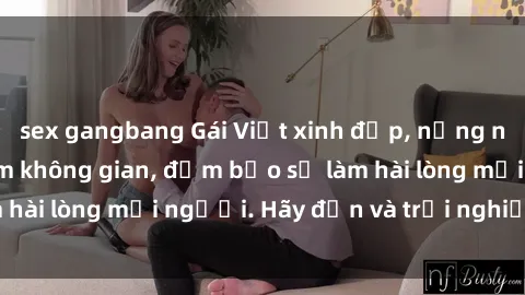 sex gangbang Gái Việt xinh đẹp, nồng nàn làm tình say đắm không gian, đảm bảo sẽ làm hài lòng mọi người. Hãy đến và trải nghiệm ngay!