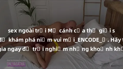 sex ngoài trời Mở cánh cửa thế giới sex MILF Việt Nam để khám phá niềm vui mới_ENCODE_. Hãy tham gia ngay để trải nghiệm những khoảnh khắc đầy kích thích và đam mê.