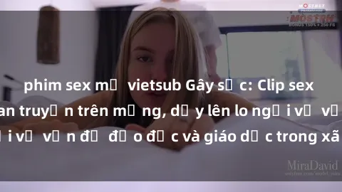 phim sex mỹ vietsub Gây sốc: Clip sex mẹ con Việt Nam lan truyền trên mạng, dấy lên lo ngại về vấn đề đạo đức và giáo dục trong xã hội hiện nay.