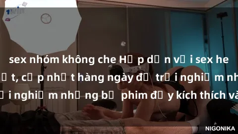 sex nhóm không che Hấp dẫn với sex hentai vietsub mới nhất, cập nhật hàng ngày để trải nghiệm những bộ phim đầy kích thích và hấp dẫn.