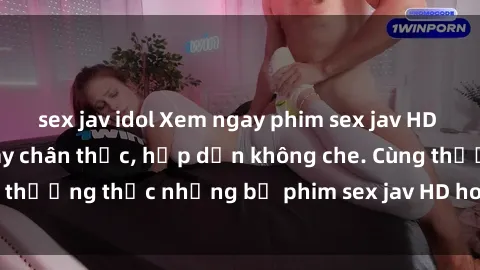 sex jav idol Xem ngay phim sex jav HD với những cảnh quay chân thực, hấp dẫn không che. Cùng thưởng thức những bộ phim sex jav HD hot nhất hiện nay!