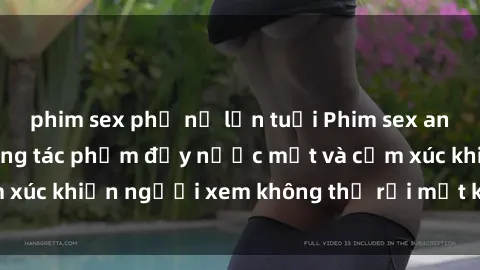 phim sex phụ nữ lớn tuổi Phim sex anime đỉnh cao: Những tác phẩm đầy nước mắt và cảm xúc khiến người xem không thể rời mắt khỏi màn hình