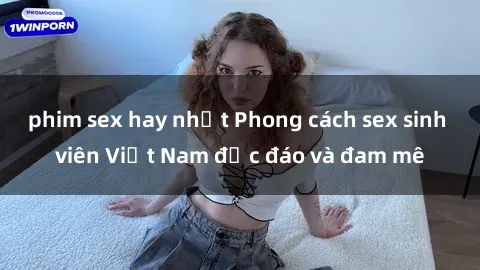 phim sex hay nhất Phong cách sex sinh viên Việt Nam độc đáo và đam mê